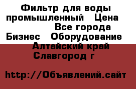 Фильтр для воды промышленный › Цена ­ 189 200 - Все города Бизнес » Оборудование   . Алтайский край,Славгород г.